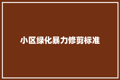 小区绿化暴力修剪标准