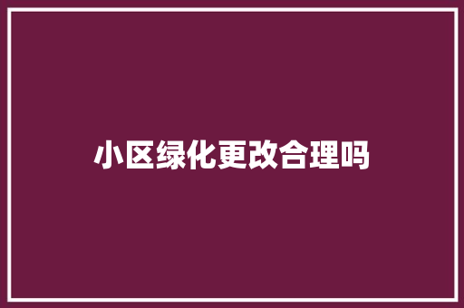 小区绿化更改合理吗