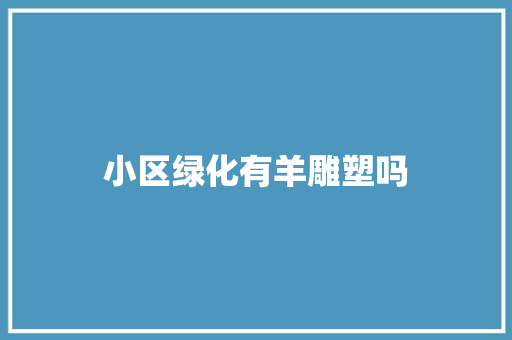 小区绿化有羊雕塑吗