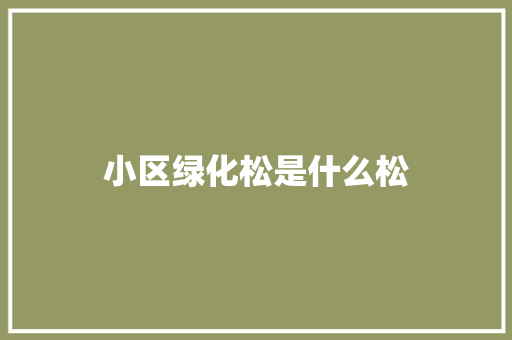 小区绿化松是什么松