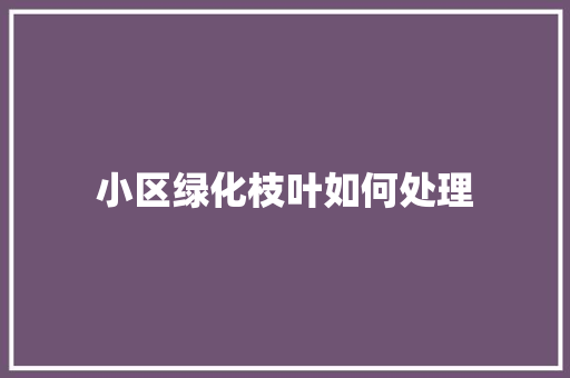 小区绿化枝叶如何处理