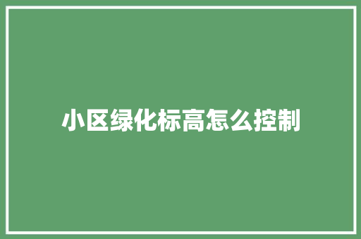 小区绿化标高怎么控制