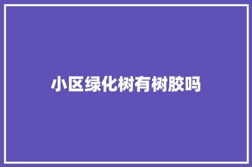 小区绿化树有树胶吗