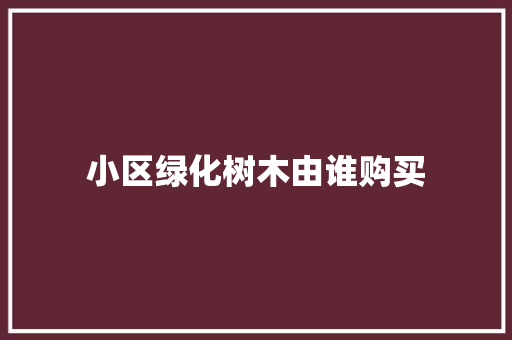 小区绿化树木由谁购买