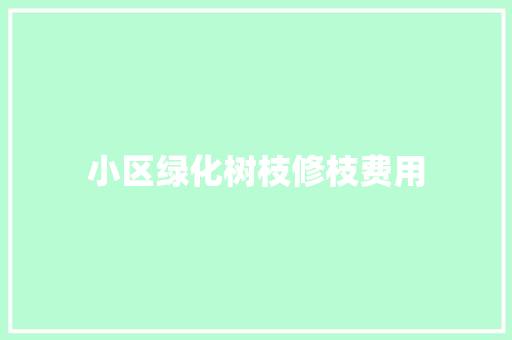 小区绿化树枝修枝费用