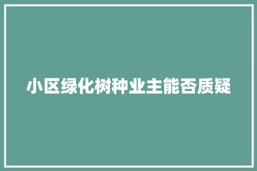 小区绿化树种业主能否质疑