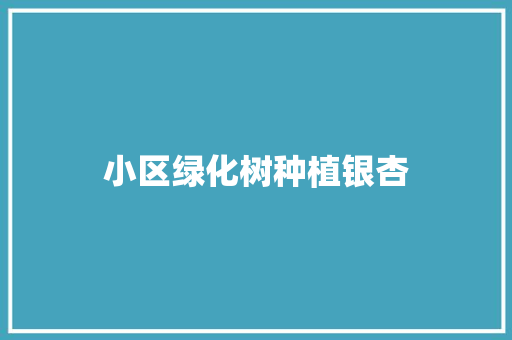 小区绿化树种植银杏