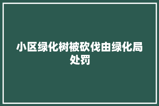 小区绿化树被砍伐由绿化局处罚