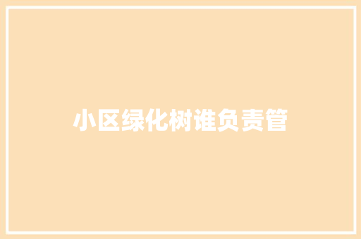 小区绿化树谁负责管