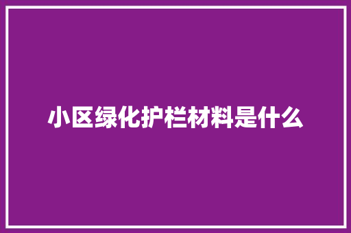 小区绿化护栏材料是什么