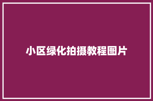 小区绿化拍摄教程图片