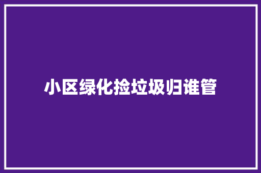 小区绿化捡垃圾归谁管