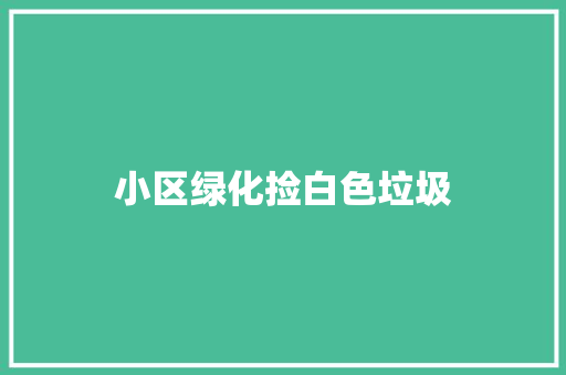小区绿化捡白色垃圾
