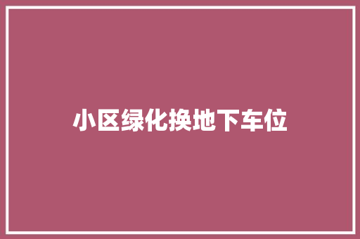 小区绿化换地下车位