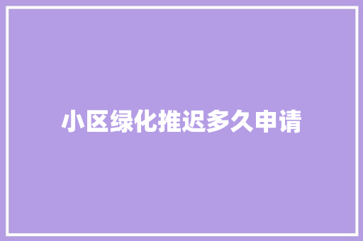 小区绿化推迟多久申请