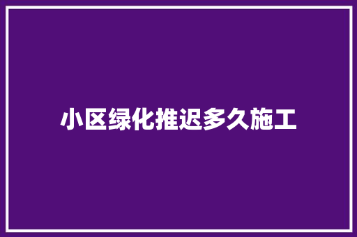 小区绿化推迟多久施工
