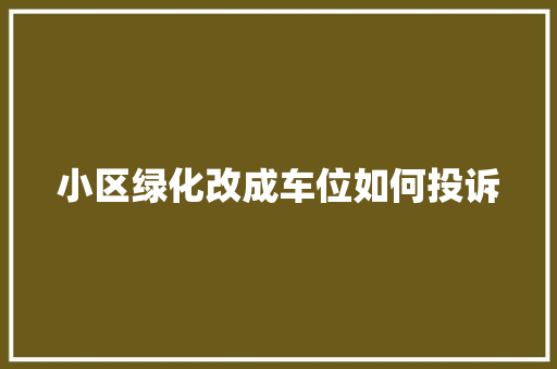 小区绿化改成车位如何投诉