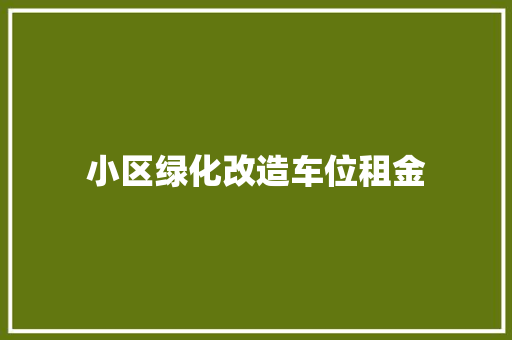 小区绿化改造车位租金