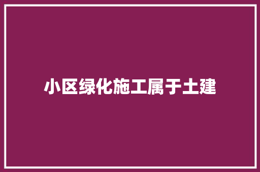 小区绿化施工属于土建