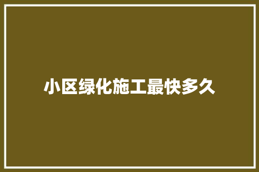 小区绿化施工最快多久