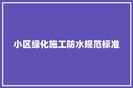 小区绿化施工防水规范标准