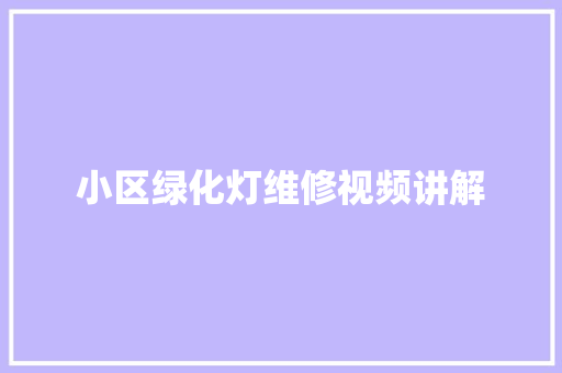 小区绿化灯维修视频讲解