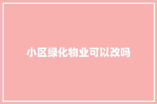 小区绿化物业可以改吗