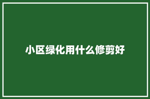 小区绿化用什么修剪好