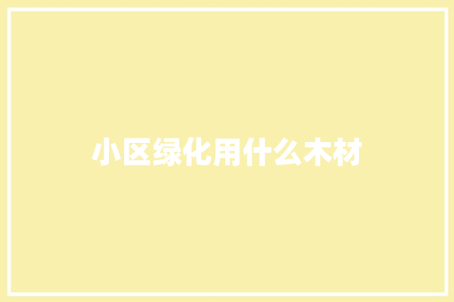 小区绿化用什么木材
