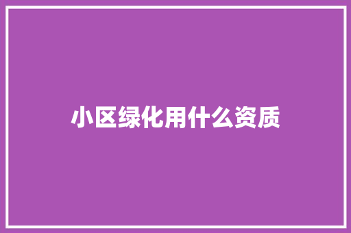 小区绿化用什么资质