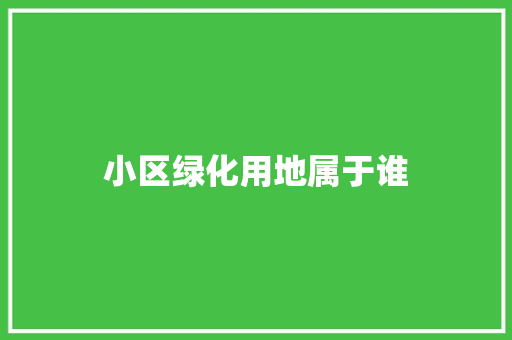 小区绿化用地属于谁