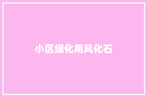 小区绿化用风化石