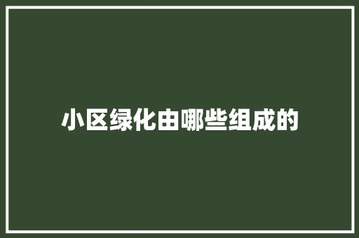 小区绿化由哪些组成的