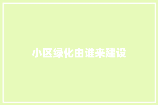 小区绿化由谁来建设