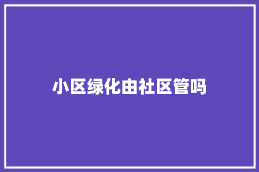 小区绿化由社区管吗