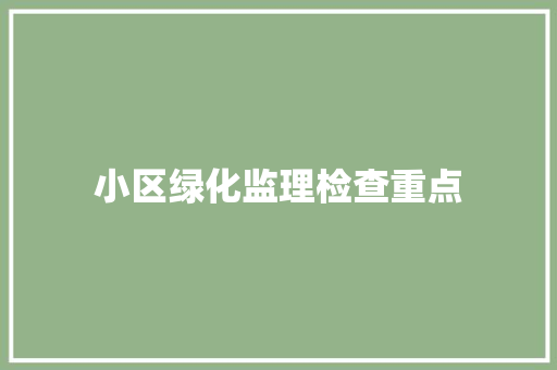 小区绿化监理检查重点