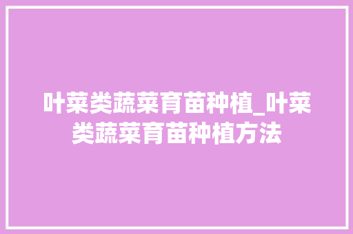 叶菜类蔬菜育苗种植_叶菜类蔬菜育苗种植方法