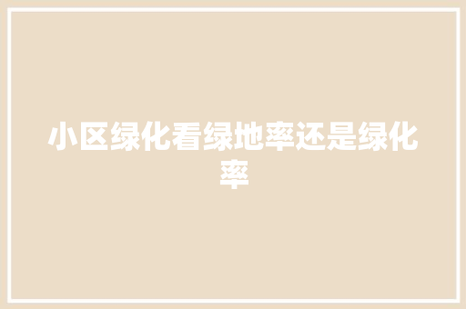 小区绿化看绿地率还是绿化率