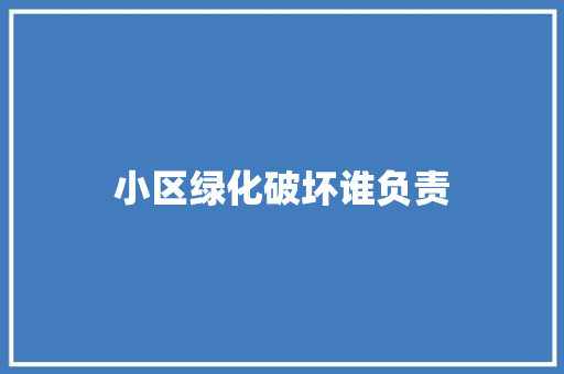 小区绿化破坏谁负责