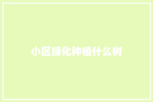 小区绿化种植什么树