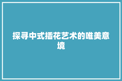 探寻中式插花艺术的唯美意境