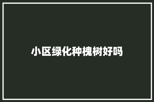 小区绿化种槐树好吗