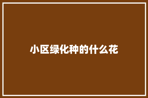 小区绿化种的什么花