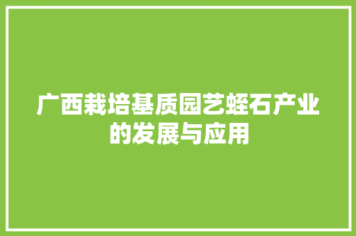 广西栽培基质园艺蛭石产业的发展与应用