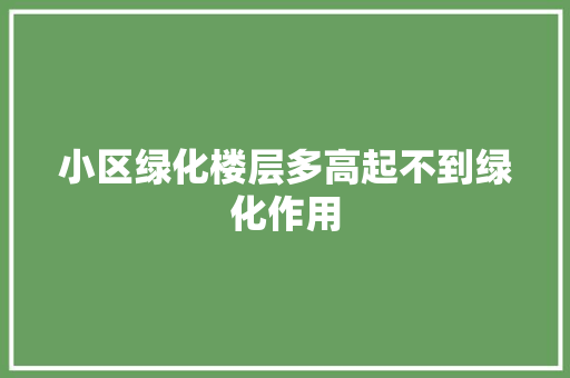 小区绿化楼层多高起不到绿化作用