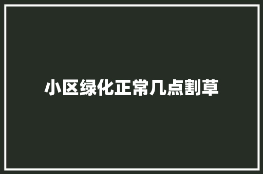 小区绿化正常几点割草
