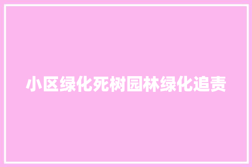 小区绿化死树园林绿化追责