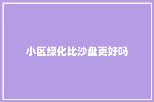 小区绿化比沙盘更好吗