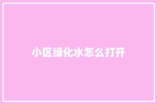 小区绿化水怎么打开