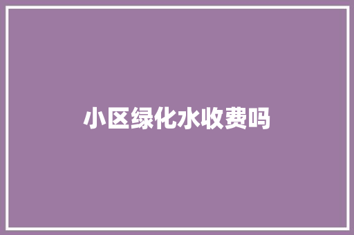 小区绿化水收费吗